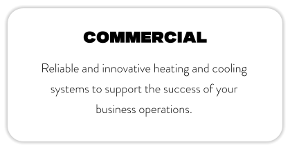 commercial Reliable and innovative heating and cooling systems to support the success of your business operations.