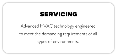 SERVICING Advanced HVAC technology engineered to meet the demanding requirements of all types of environments.