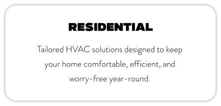 Residential Tailored HVAC solutions designed to keep your home comfortable, efficient, and worry-free year-round.
